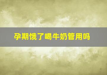 孕期饿了喝牛奶管用吗