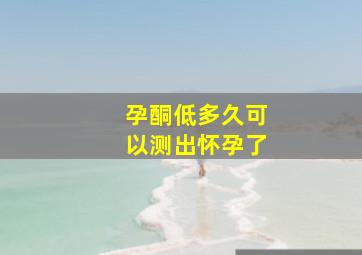 孕酮低多久可以测出怀孕了