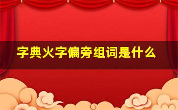 字典火字偏旁组词是什么