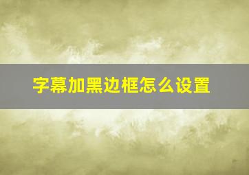 字幕加黑边框怎么设置