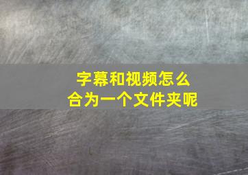 字幕和视频怎么合为一个文件夹呢