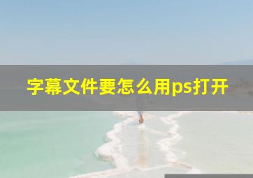 字幕文件要怎么用ps打开