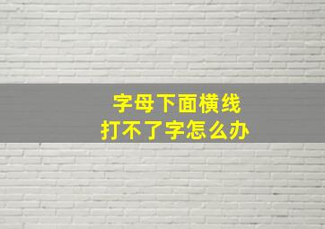 字母下面横线打不了字怎么办