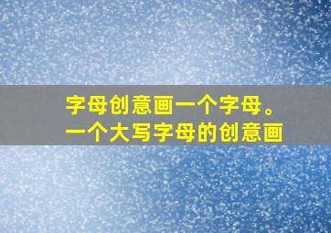 字母创意画一个字母。一个大写字母的创意画