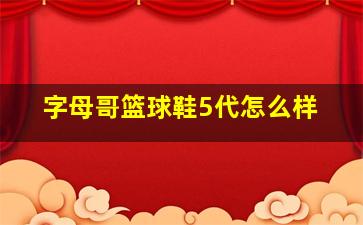 字母哥篮球鞋5代怎么样