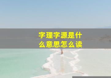 字理字源是什么意思怎么读