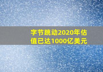 字节跳动2020年估值已达1000亿美元