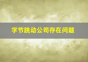 字节跳动公司存在问题