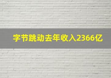 字节跳动去年收入2366亿