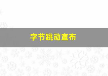 字节跳动宣布