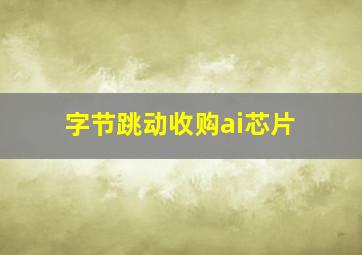 字节跳动收购ai芯片