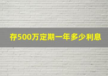 存500万定期一年多少利息