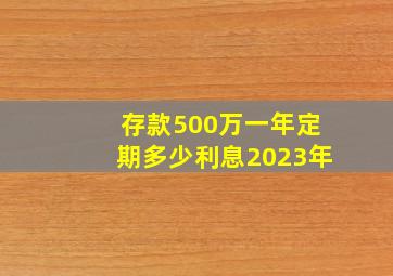 存款500万一年定期多少利息2023年