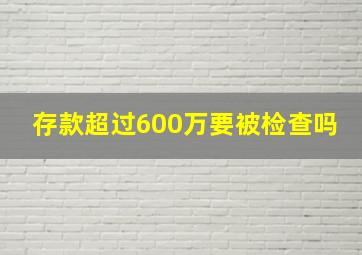 存款超过600万要被检查吗