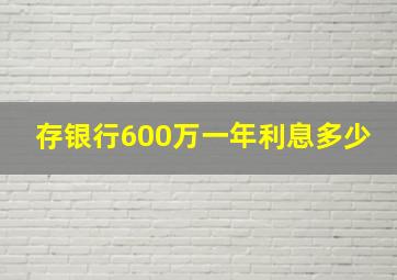 存银行600万一年利息多少