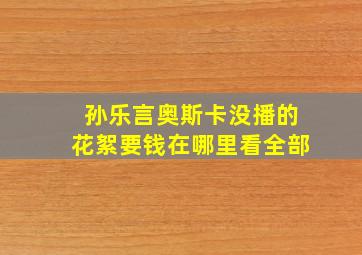 孙乐言奥斯卡没播的花絮要钱在哪里看全部