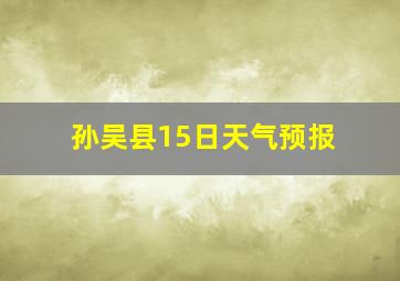 孙吴县15日天气预报