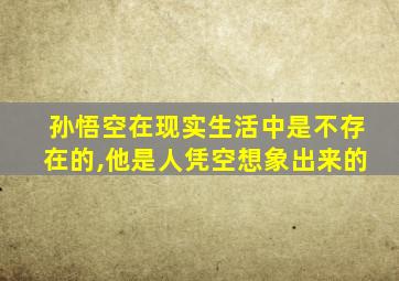 孙悟空在现实生活中是不存在的,他是人凭空想象出来的