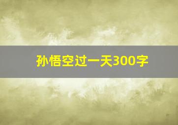 孙悟空过一天300字