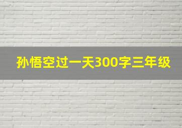 孙悟空过一天300字三年级