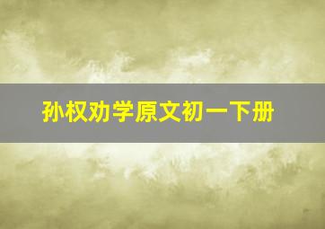 孙权劝学原文初一下册