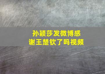 孙颖莎发微博感谢王楚钦了吗视频