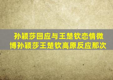 孙颖莎回应与王楚钦恋情微博孙颖莎王楚钦高原反应那次