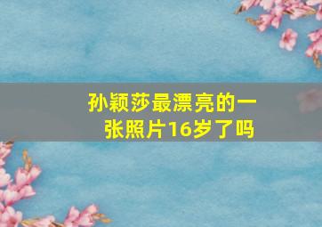 孙颖莎最漂亮的一张照片16岁了吗