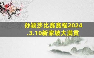 孙颖莎比赛赛程2024.3.10新家坡大满贯