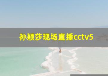 孙颖莎现场直播cctv5