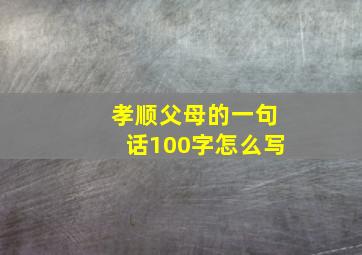 孝顺父母的一句话100字怎么写