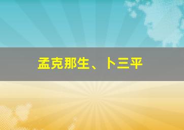 孟克那生、卜三平