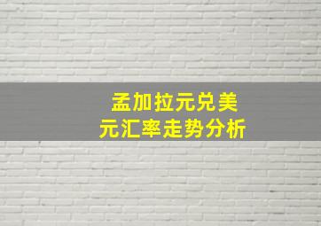 孟加拉元兑美元汇率走势分析