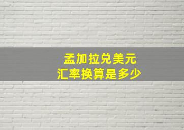 孟加拉兑美元汇率换算是多少