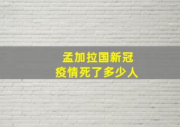 孟加拉国新冠疫情死了多少人