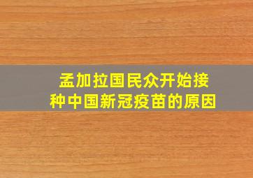 孟加拉国民众开始接种中国新冠疫苗的原因