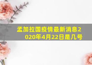 孟加拉国疫情最新消息2020年4月22日是几号