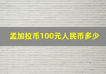 孟加拉币100元人民币多少