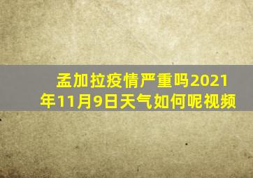 孟加拉疫情严重吗2021年11月9日天气如何呢视频