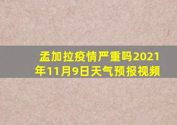 孟加拉疫情严重吗2021年11月9日天气预报视频