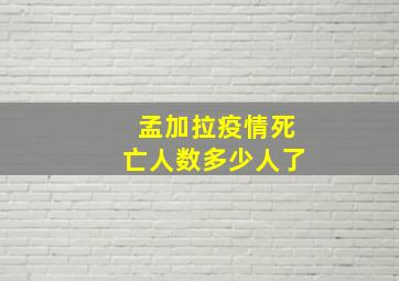 孟加拉疫情死亡人数多少人了