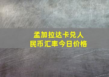 孟加拉达卡兑人民币汇率今日价格