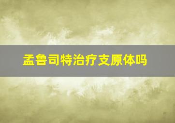 孟鲁司特治疗支原体吗