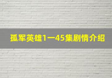 孤军英雄1一45集剧情介绍