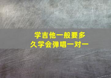 学吉他一般要多久学会弹唱一对一