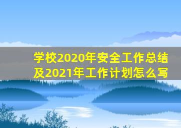 学校2020年安全工作总结及2021年工作计划怎么写