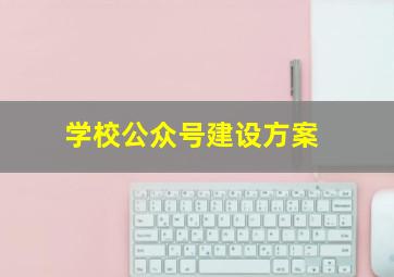 学校公众号建设方案