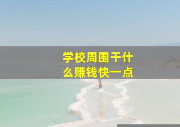 学校周围干什么赚钱快一点