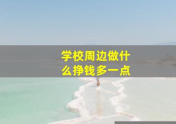 学校周边做什么挣钱多一点