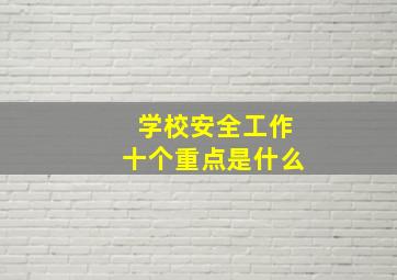 学校安全工作十个重点是什么